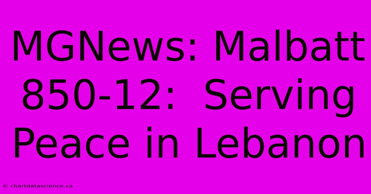 MGNews: Malbatt 850-12:  Serving Peace In Lebanon