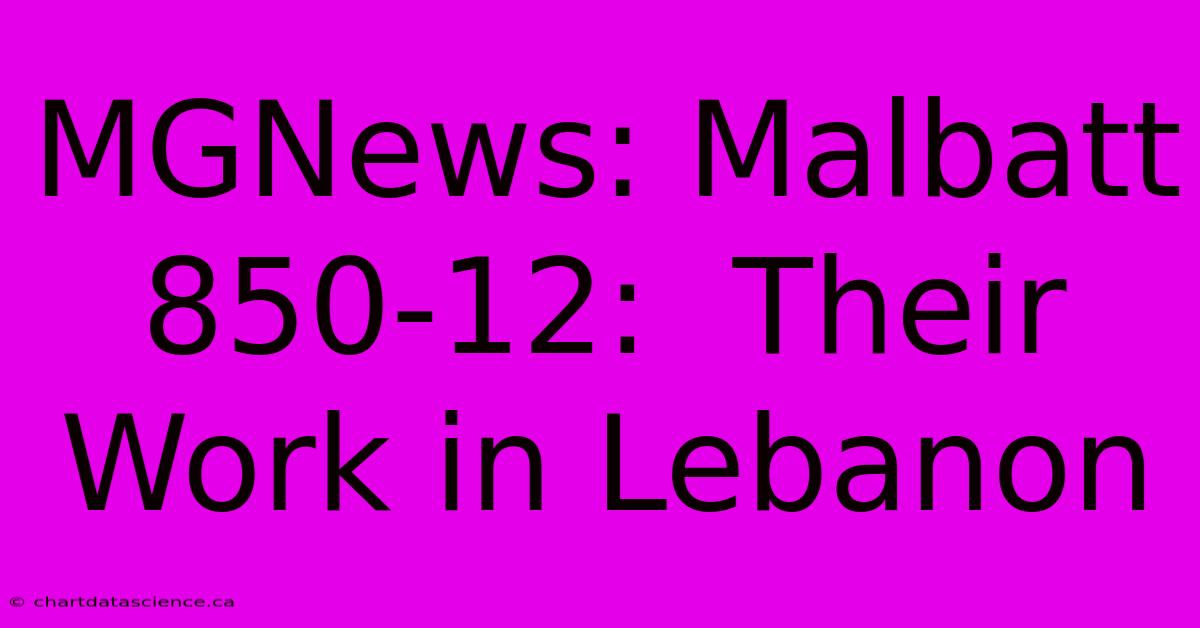 MGNews: Malbatt 850-12:  Their Work In Lebanon