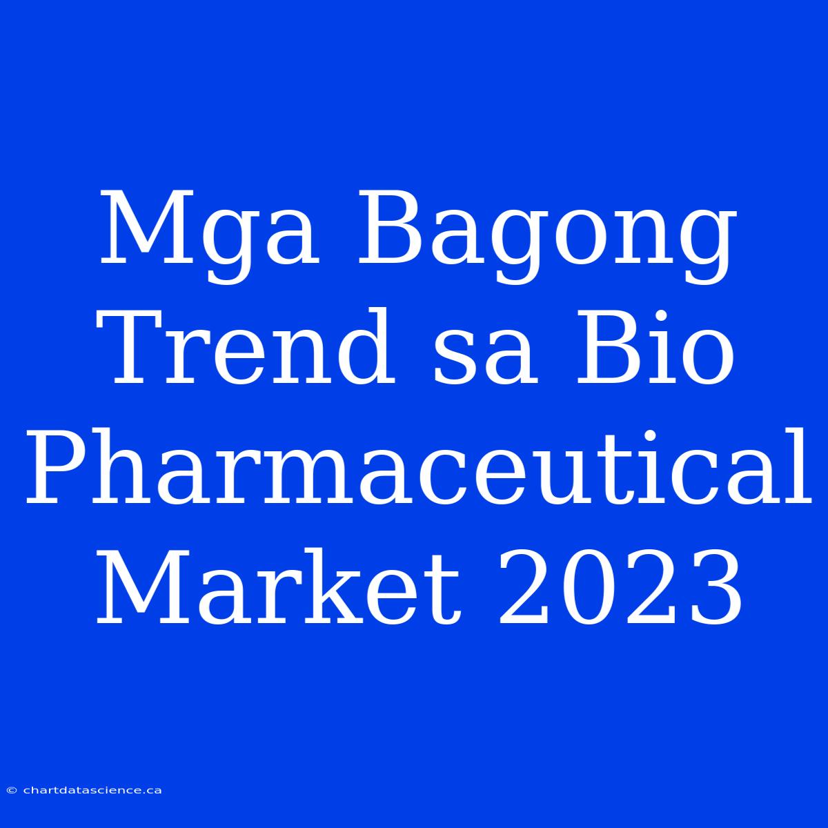 Mga Bagong Trend Sa Bio Pharmaceutical Market 2023