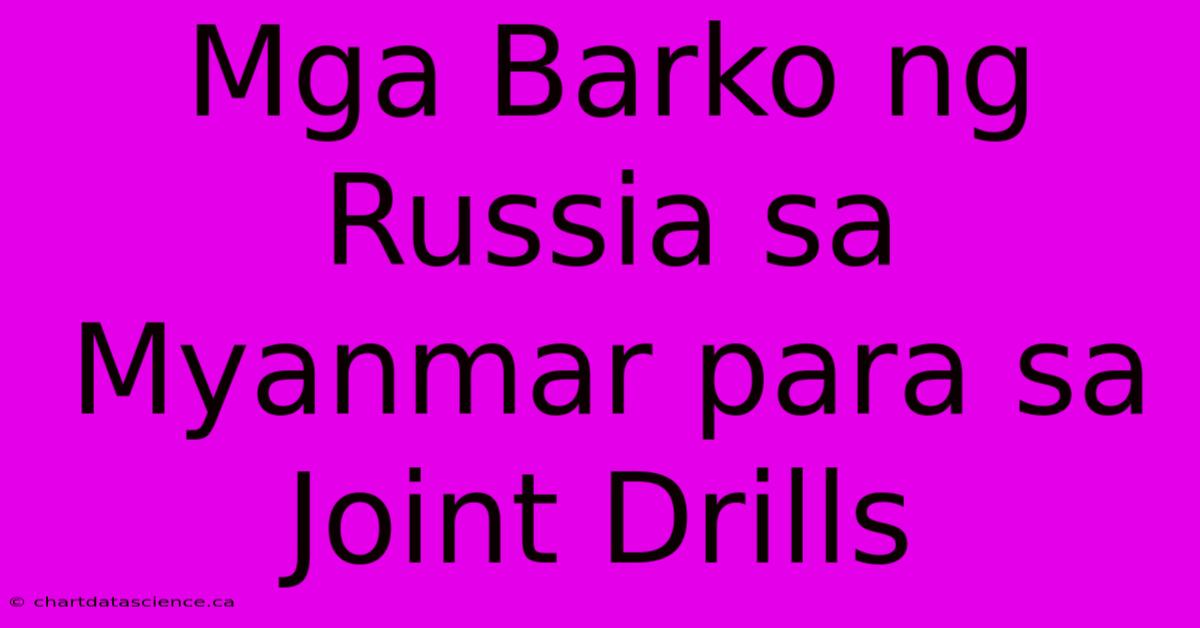 Mga Barko Ng Russia Sa Myanmar Para Sa Joint Drills