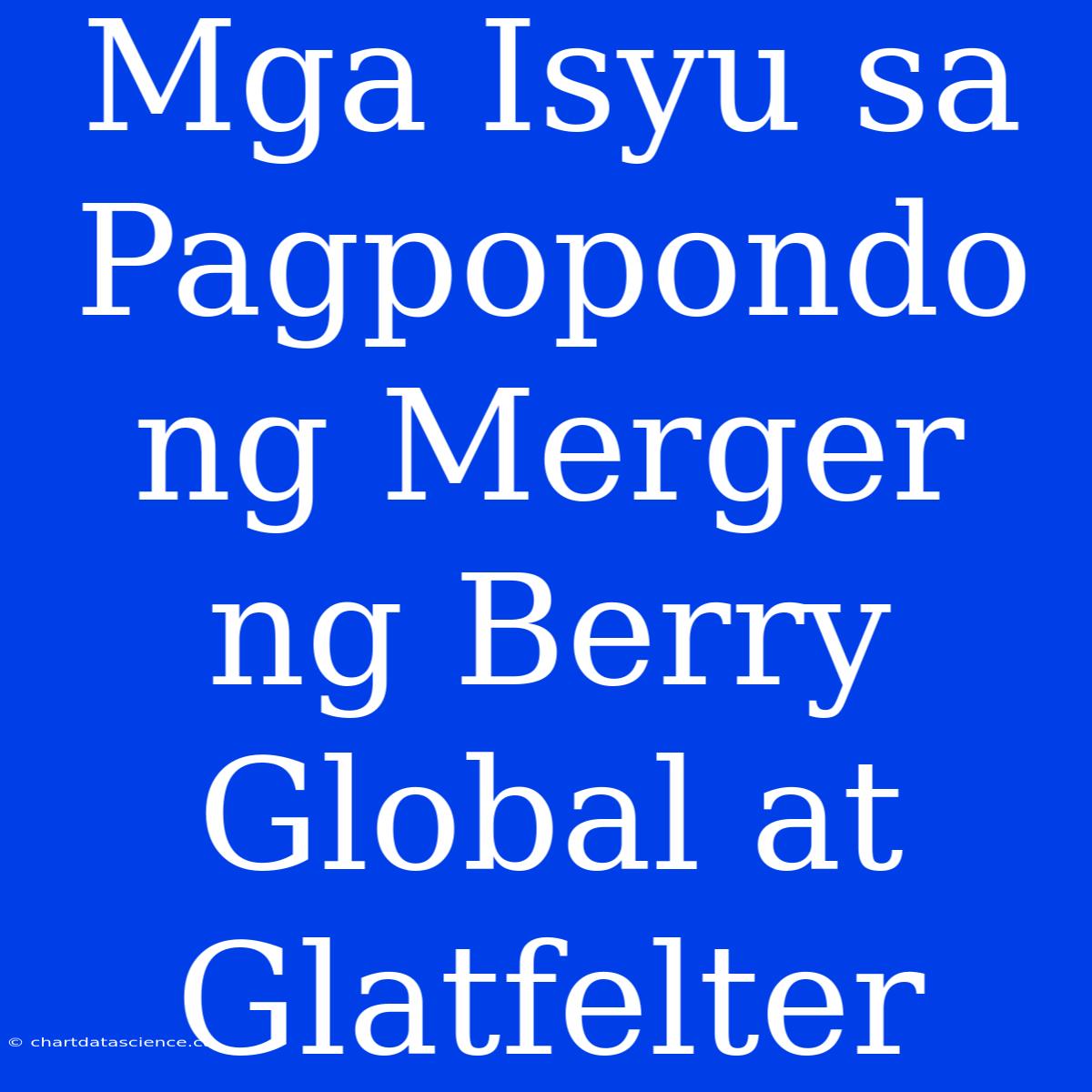 Mga Isyu Sa Pagpopondo Ng Merger Ng Berry Global At Glatfelter