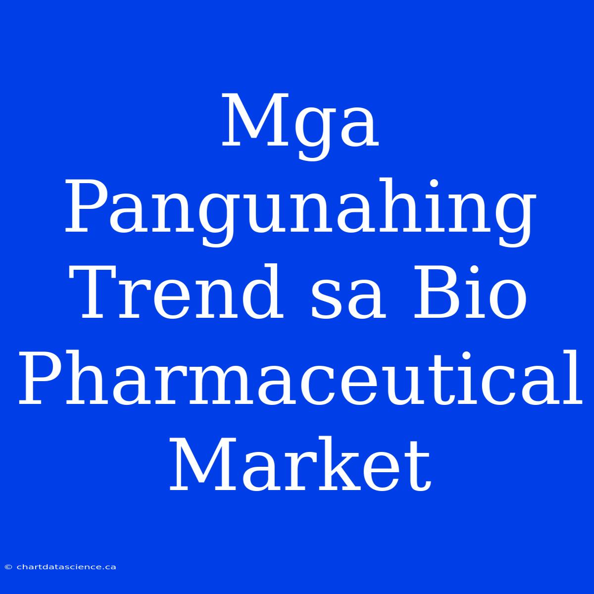 Mga Pangunahing Trend Sa Bio Pharmaceutical Market