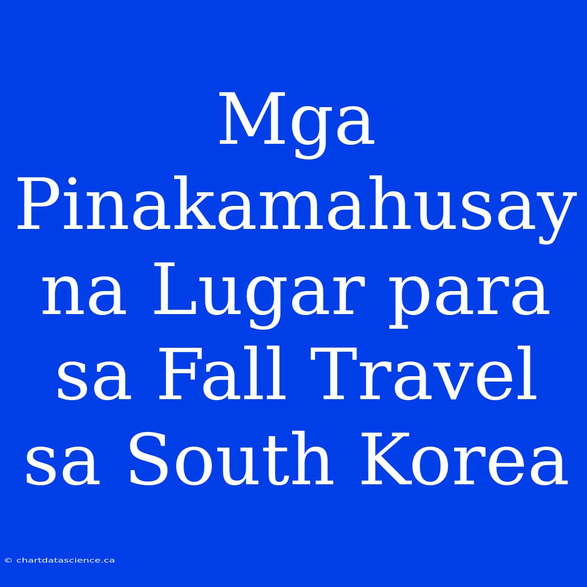 Mga Pinakamahusay Na Lugar Para Sa Fall Travel Sa South Korea