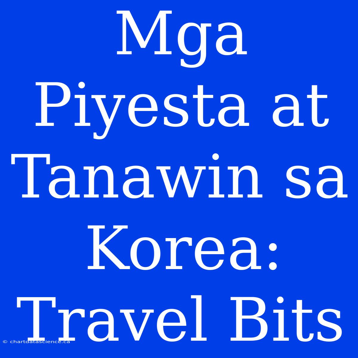 Mga Piyesta At Tanawin Sa Korea: Travel Bits