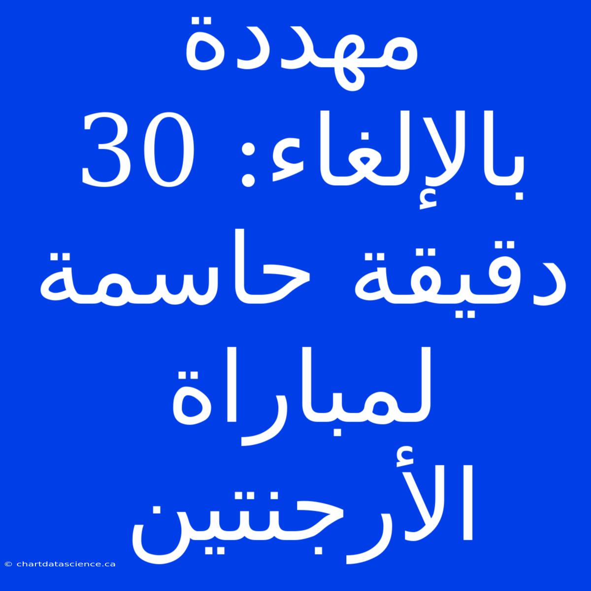 مهددة بالإلغاء: 30 دقيقة حاسمة لمباراة الأرجنتين