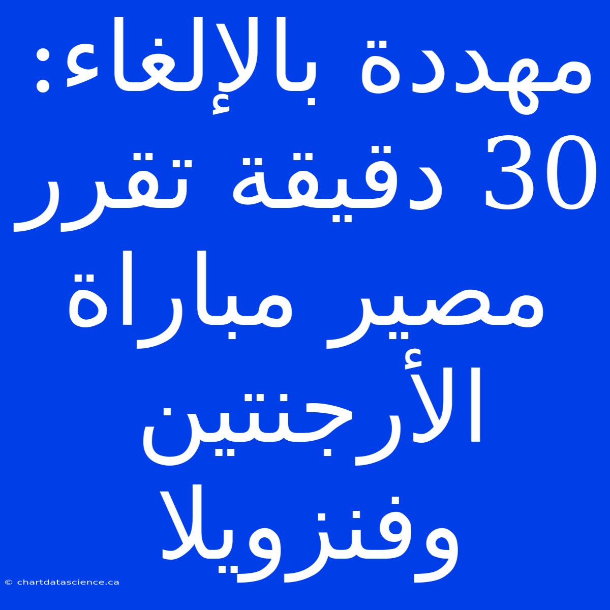 مهددة بالإلغاء: 30 دقيقة تقرر مصير مباراة الأرجنتين وفنزويلا