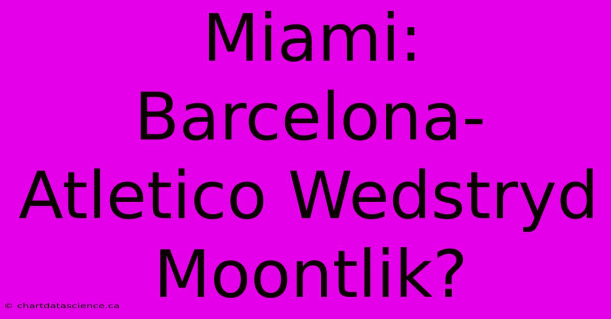 Miami: Barcelona-Atletico Wedstryd Moontlik?