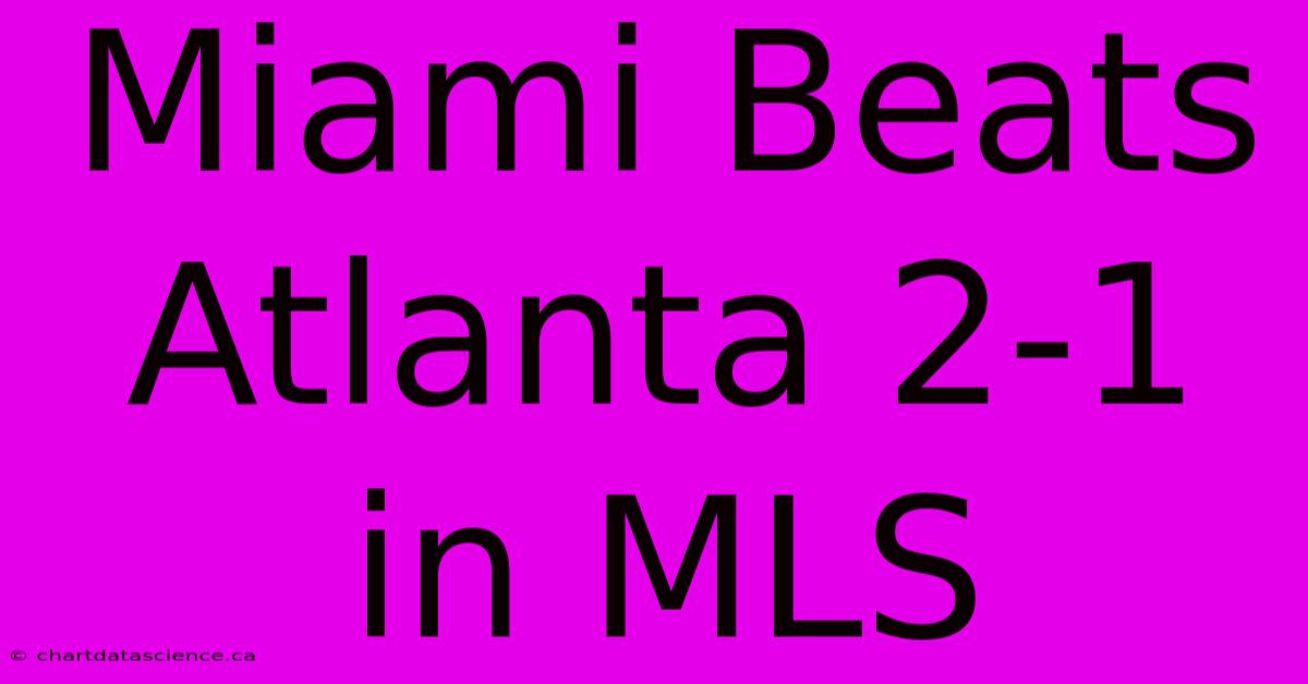 Miami Beats Atlanta 2-1 In MLS