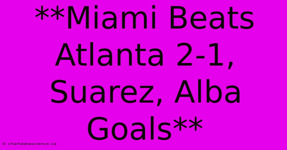 **Miami Beats Atlanta 2-1, Suarez, Alba Goals**