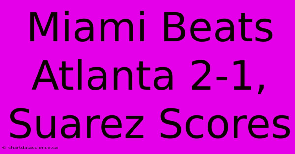 Miami Beats Atlanta 2-1, Suarez Scores