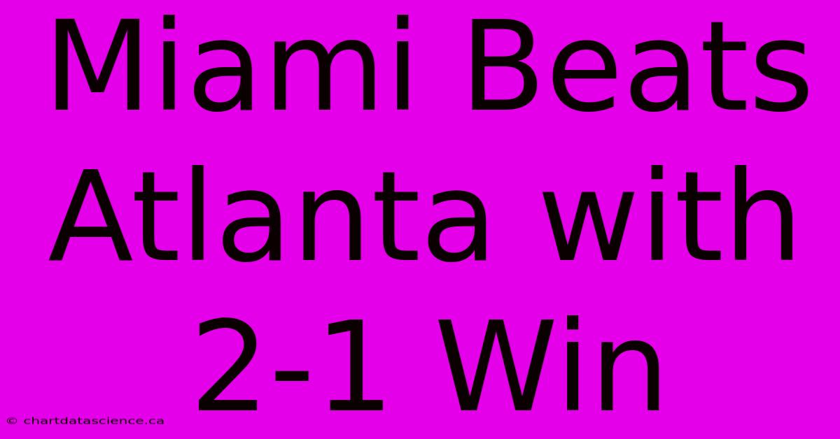 Miami Beats Atlanta With 2-1 Win