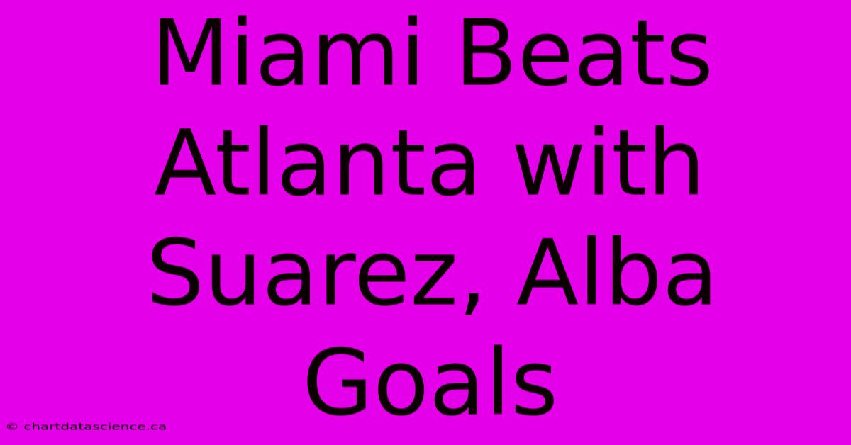 Miami Beats Atlanta With Suarez, Alba Goals