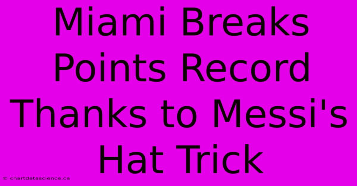 Miami Breaks Points Record Thanks To Messi's Hat Trick 