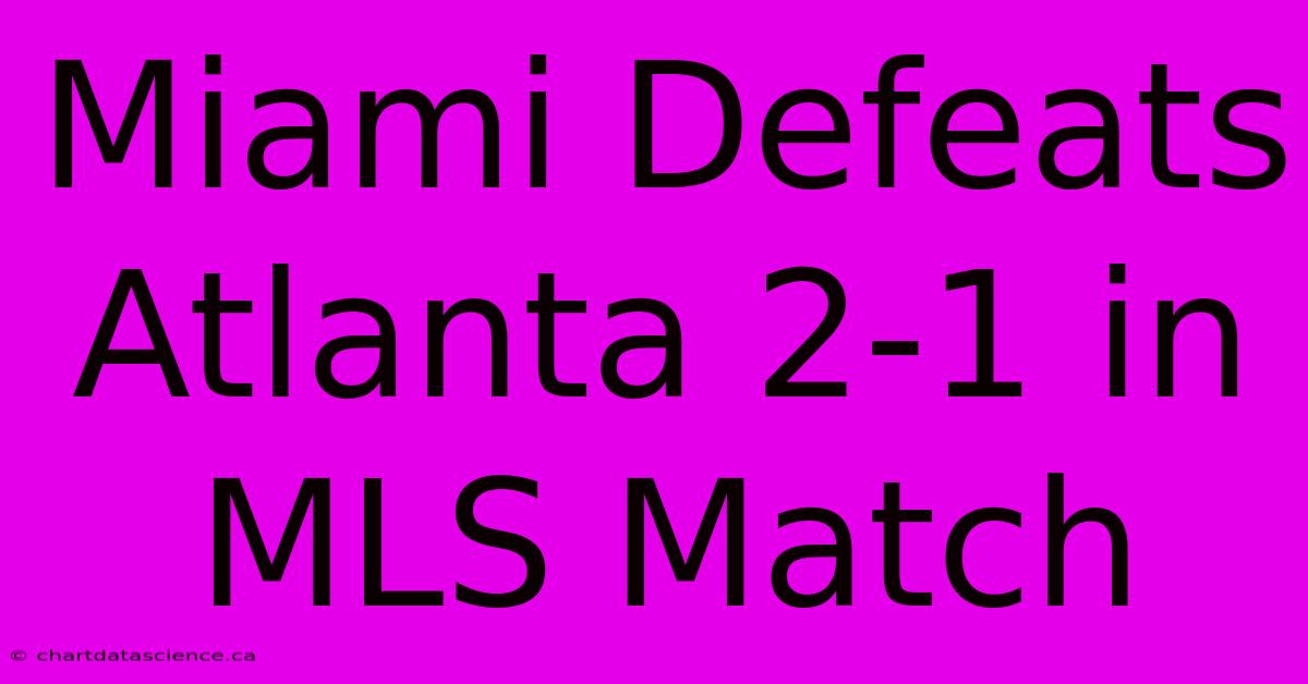 Miami Defeats Atlanta 2-1 In MLS Match 