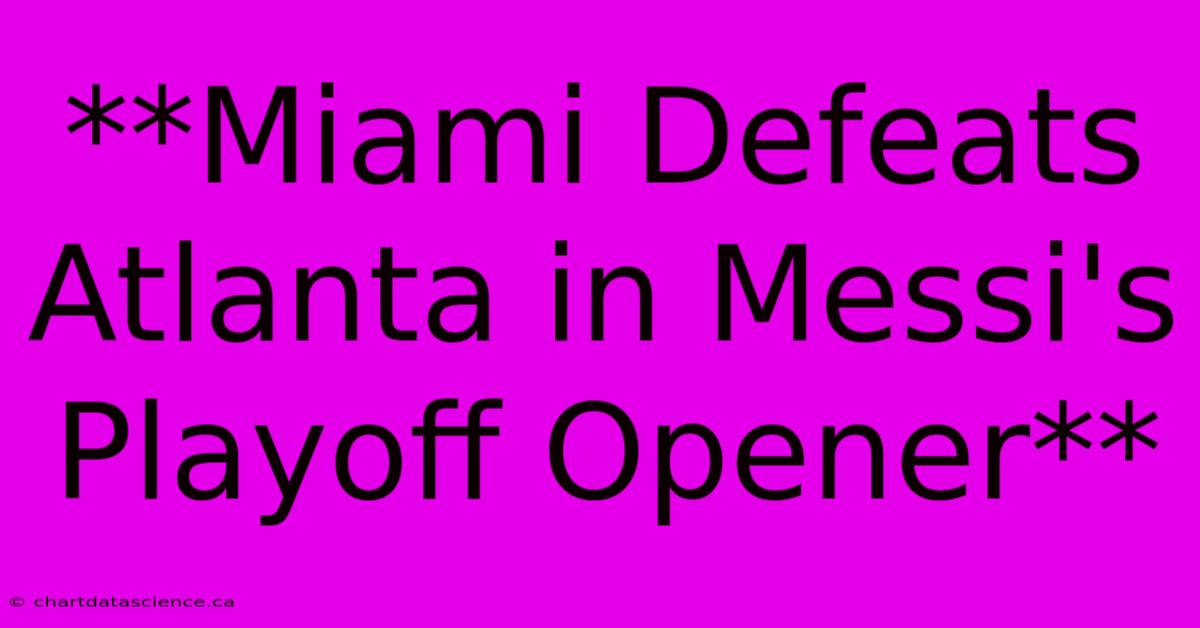 **Miami Defeats Atlanta In Messi's Playoff Opener** 