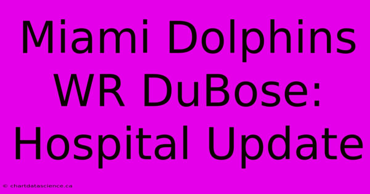 Miami Dolphins WR DuBose: Hospital Update