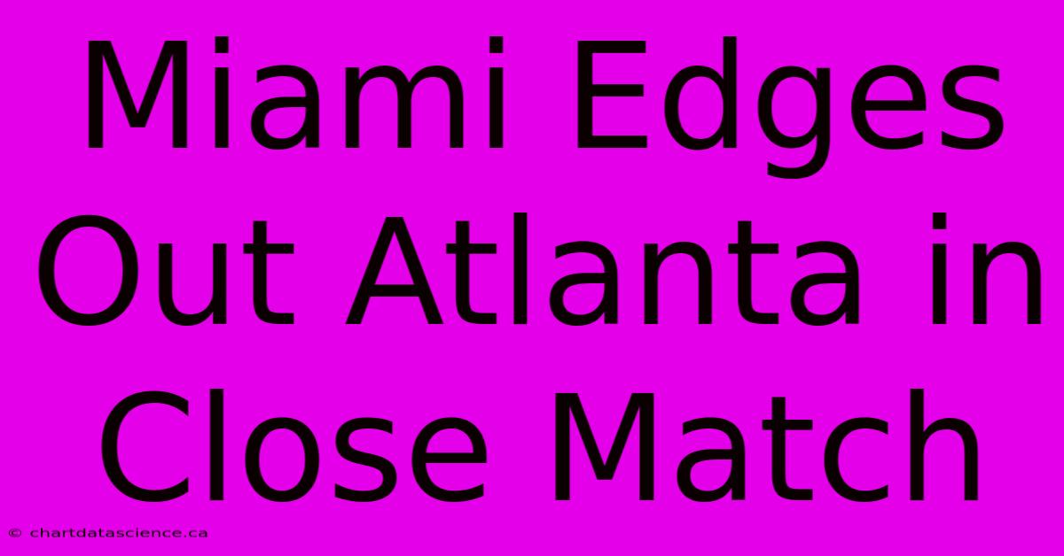 Miami Edges Out Atlanta In Close Match 