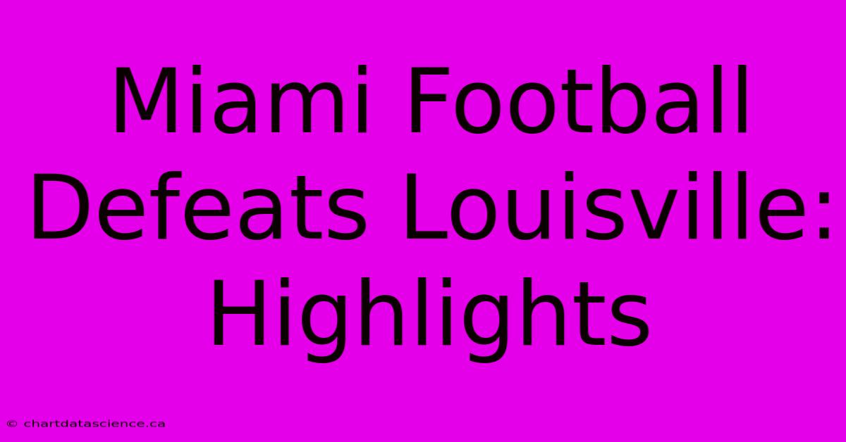 Miami Football Defeats Louisville: Highlights