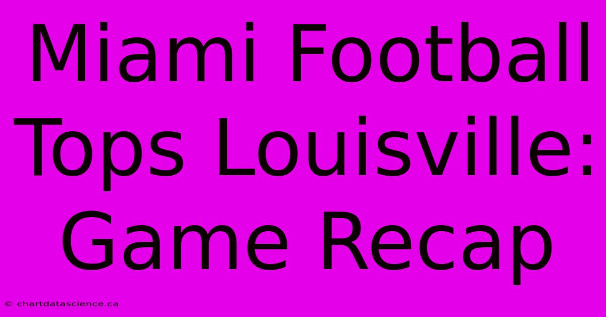 Miami Football Tops Louisville: Game Recap