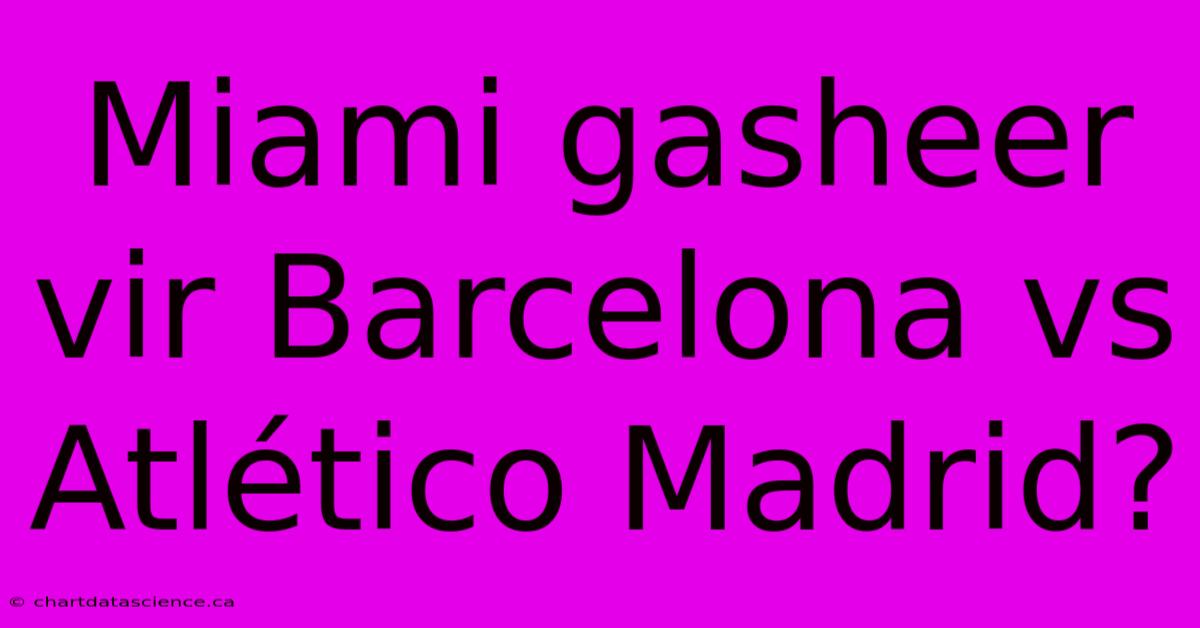 Miami Gasheer Vir Barcelona Vs Atlético Madrid? 