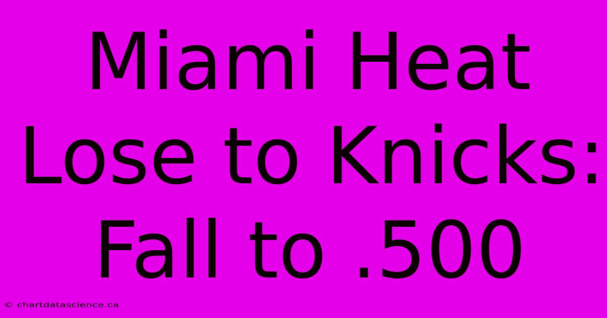 Miami Heat Lose To Knicks: Fall To .500 