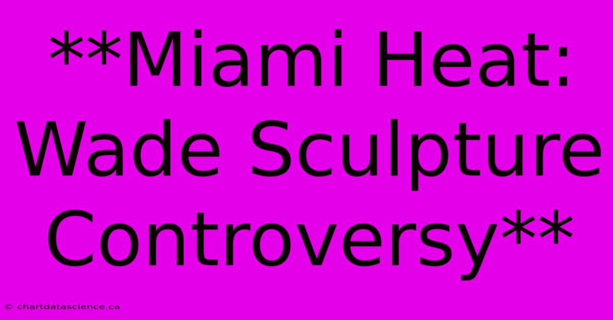 **Miami Heat: Wade Sculpture Controversy** 