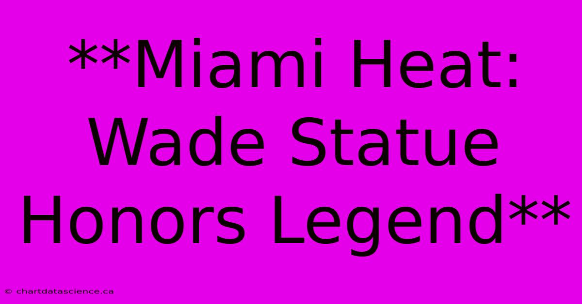 **Miami Heat: Wade Statue Honors Legend**