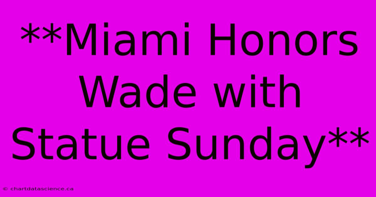 **Miami Honors Wade With Statue Sunday**