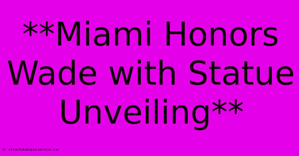 **Miami Honors Wade With Statue Unveiling**