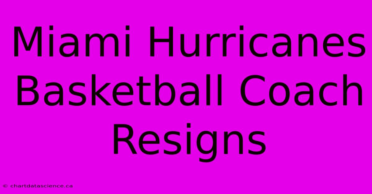 Miami Hurricanes Basketball Coach Resigns