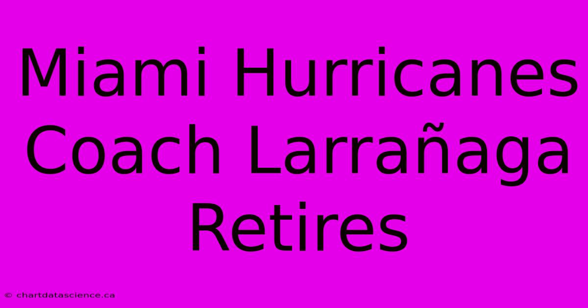 Miami Hurricanes Coach Larrañaga Retires