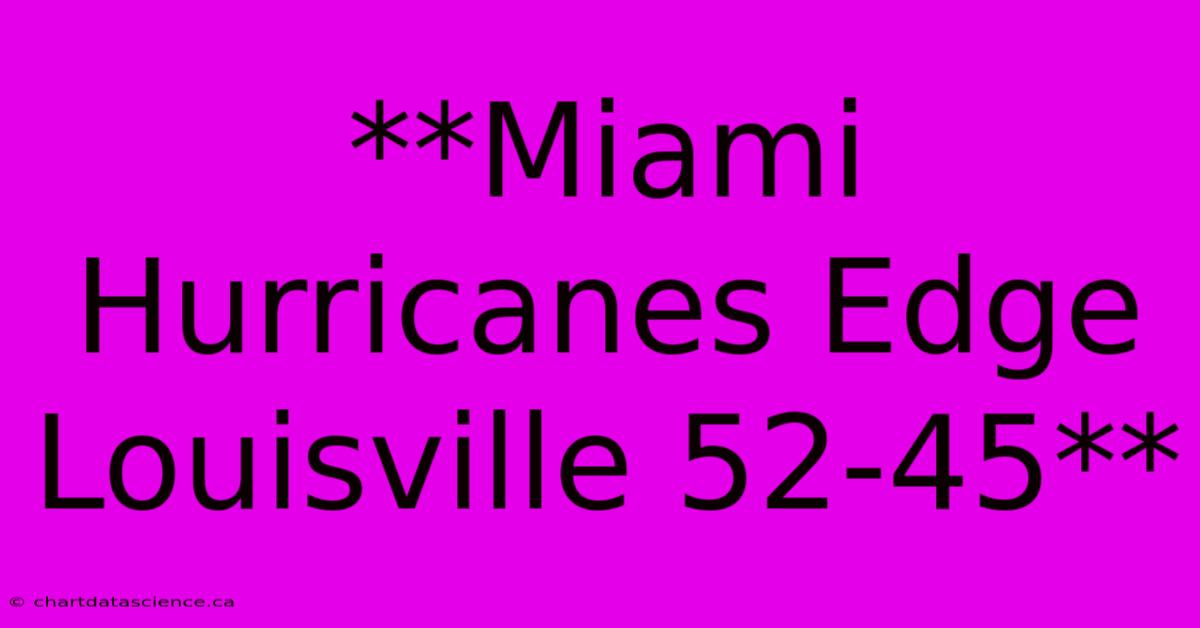 **Miami Hurricanes Edge Louisville 52-45**