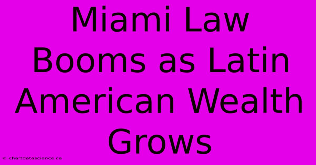 Miami Law Booms As Latin American Wealth Grows