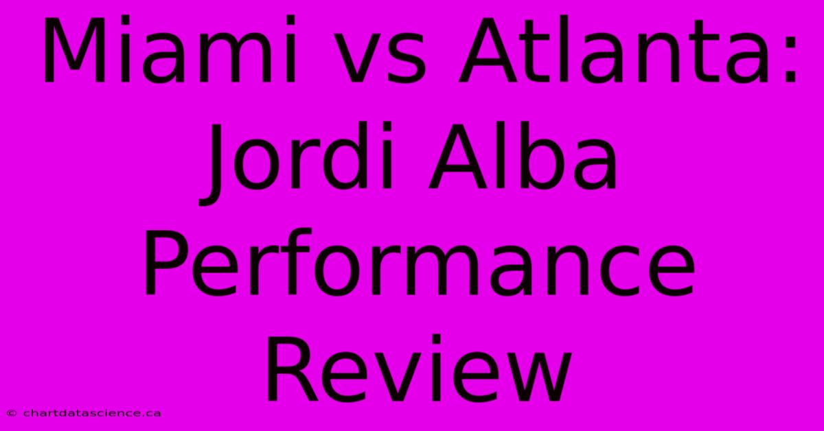 Miami Vs Atlanta: Jordi Alba Performance Review 