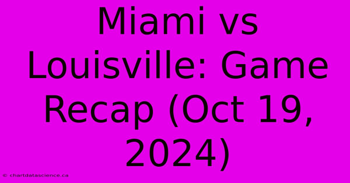 Miami Vs Louisville: Game Recap (Oct 19, 2024) 