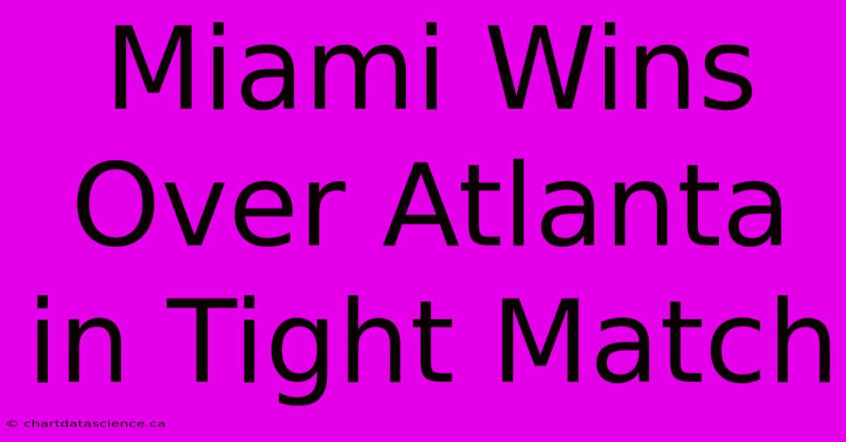 Miami Wins Over Atlanta In Tight Match