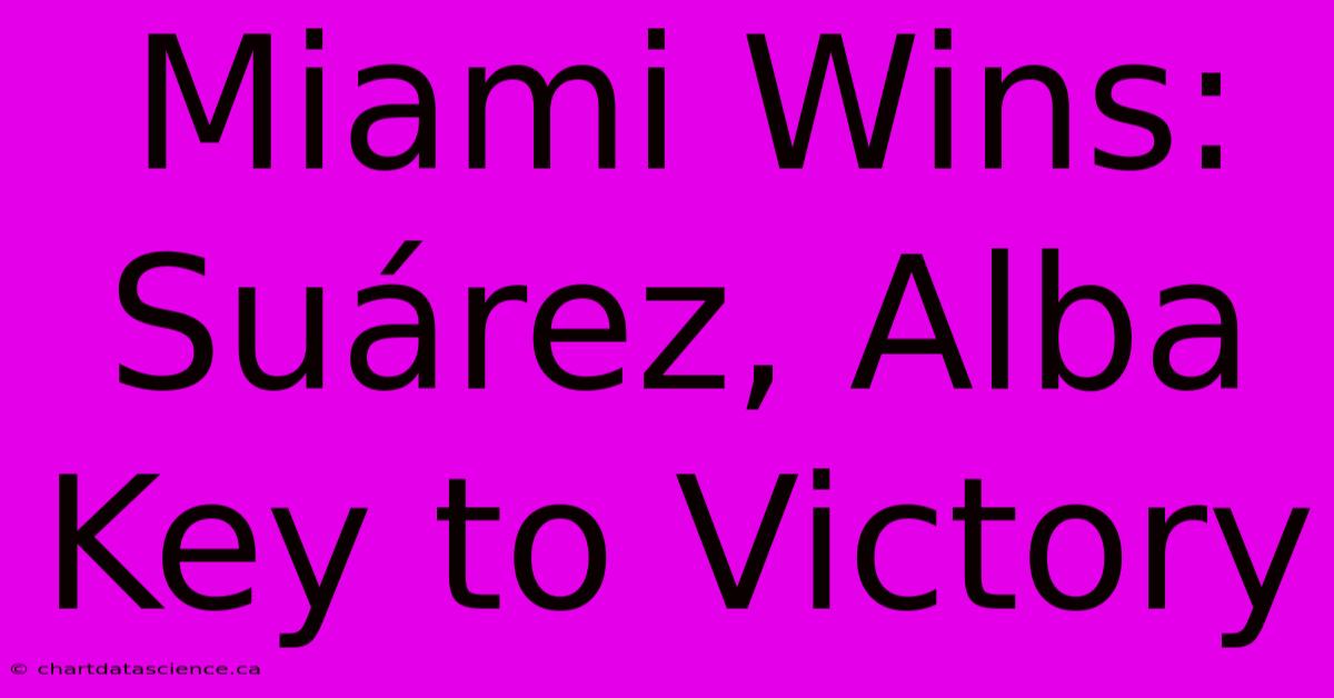 Miami Wins: Suárez, Alba Key To Victory 