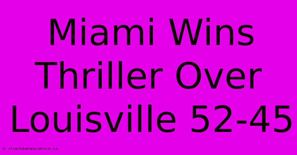 Miami Wins Thriller Over Louisville 52-45