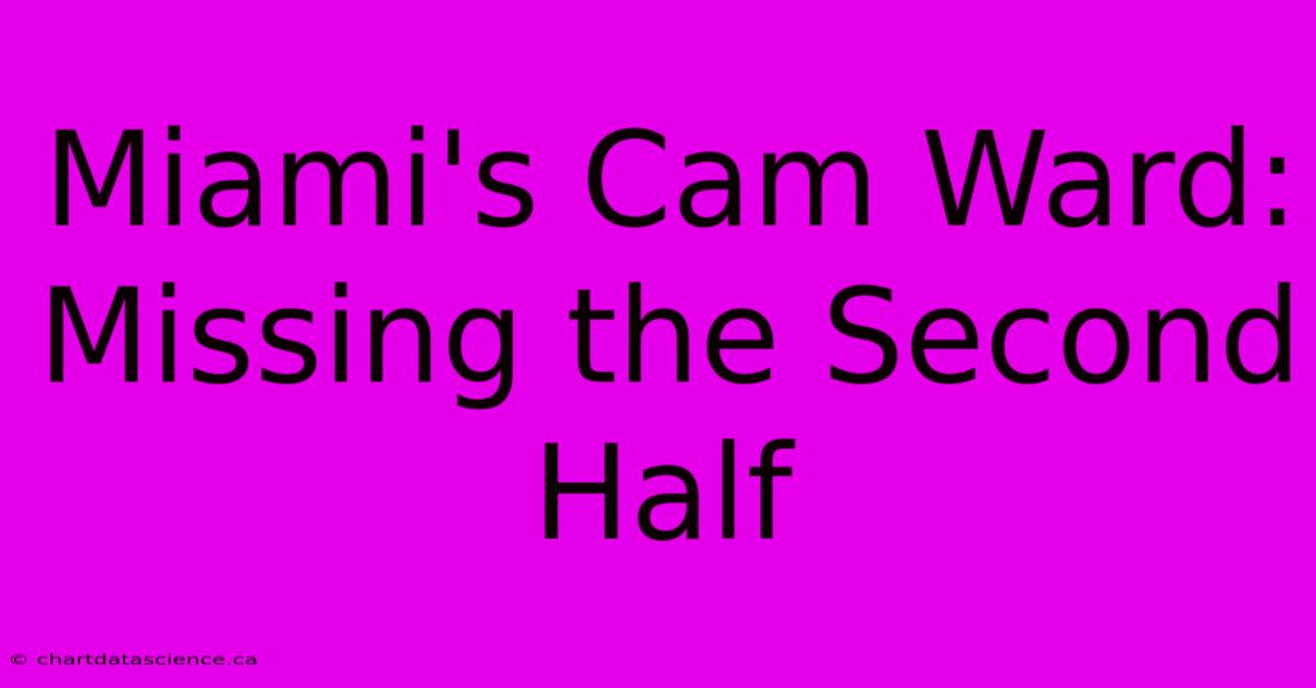 Miami's Cam Ward: Missing The Second Half