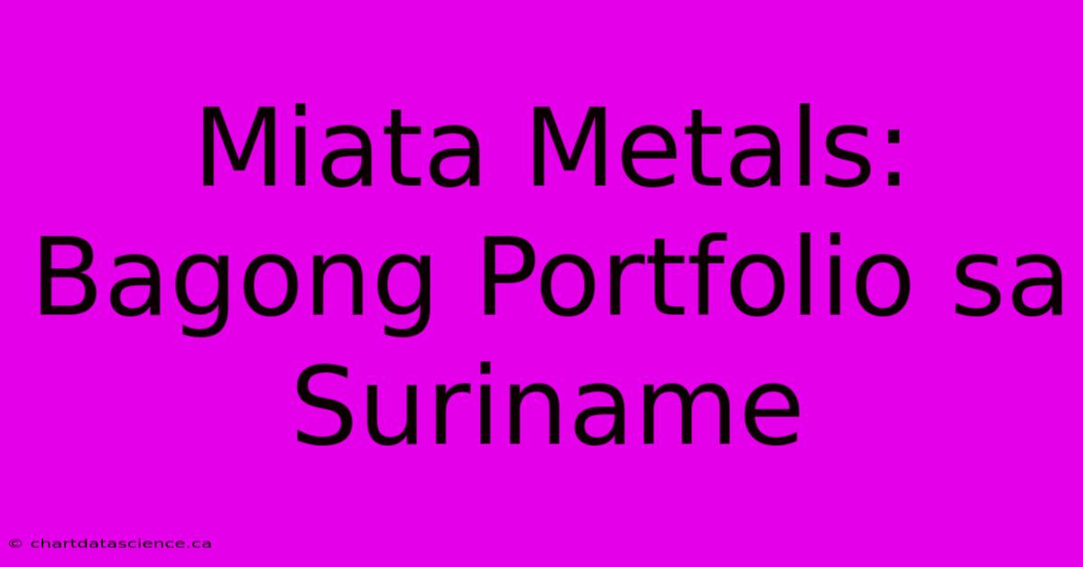 Miata Metals: Bagong Portfolio Sa Suriname