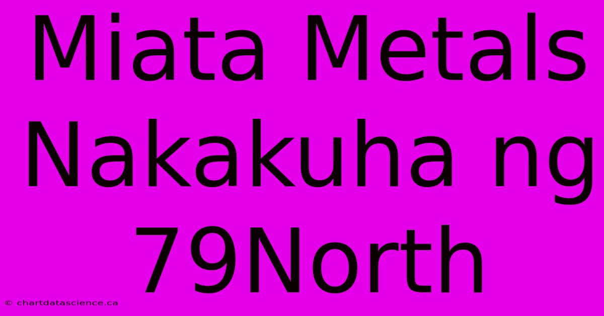 Miata Metals Nakakuha Ng 79North