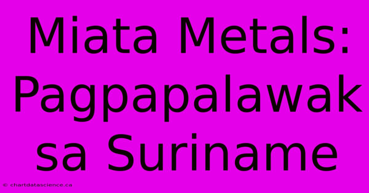 Miata Metals: Pagpapalawak Sa Suriname 