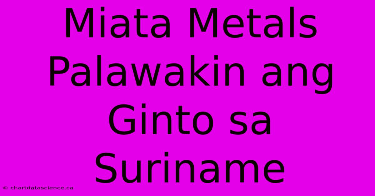 Miata Metals Palawakin Ang Ginto Sa Suriname