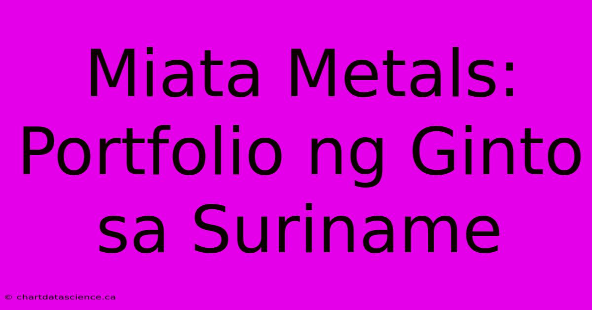 Miata Metals: Portfolio Ng Ginto Sa Suriname 