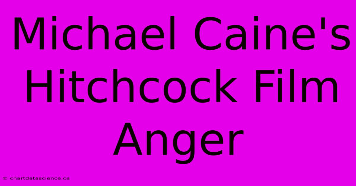 Michael Caine's Hitchcock Film Anger