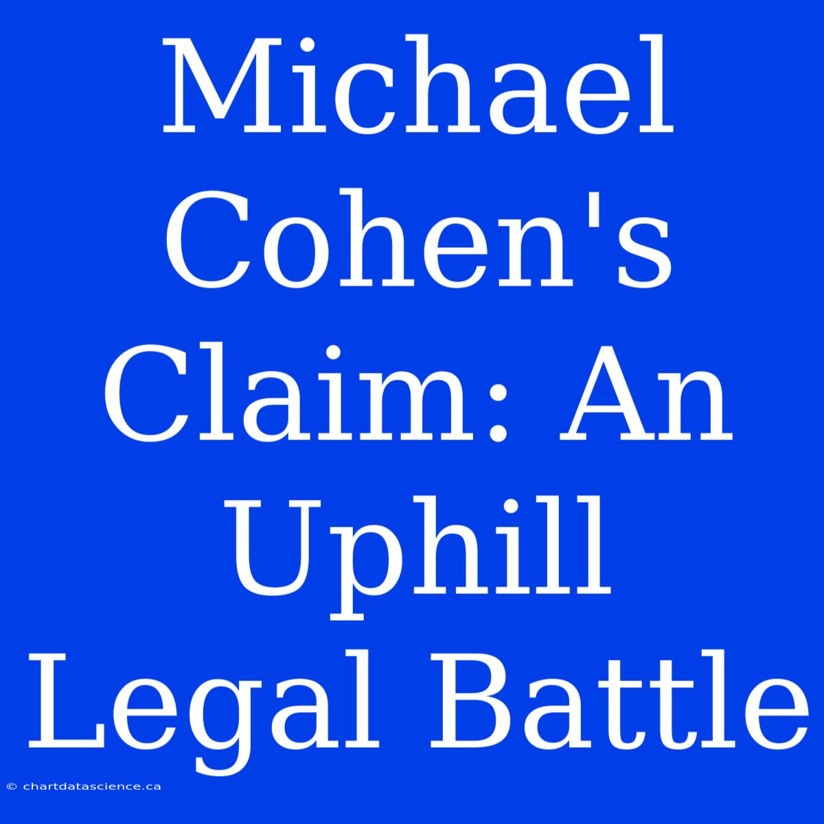 Michael Cohen's Claim: An Uphill Legal Battle