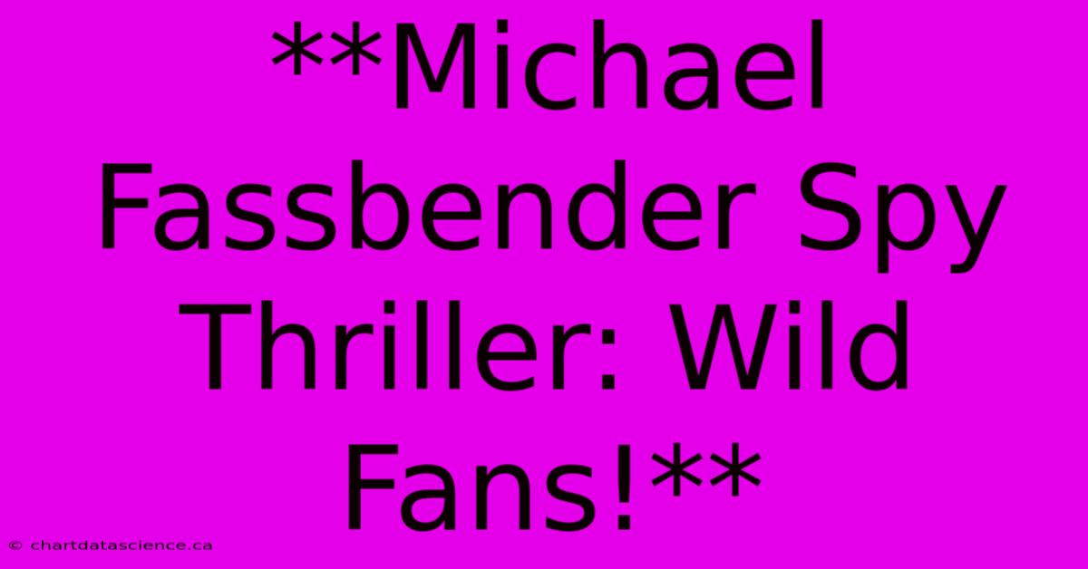 **Michael Fassbender Spy Thriller: Wild Fans!**