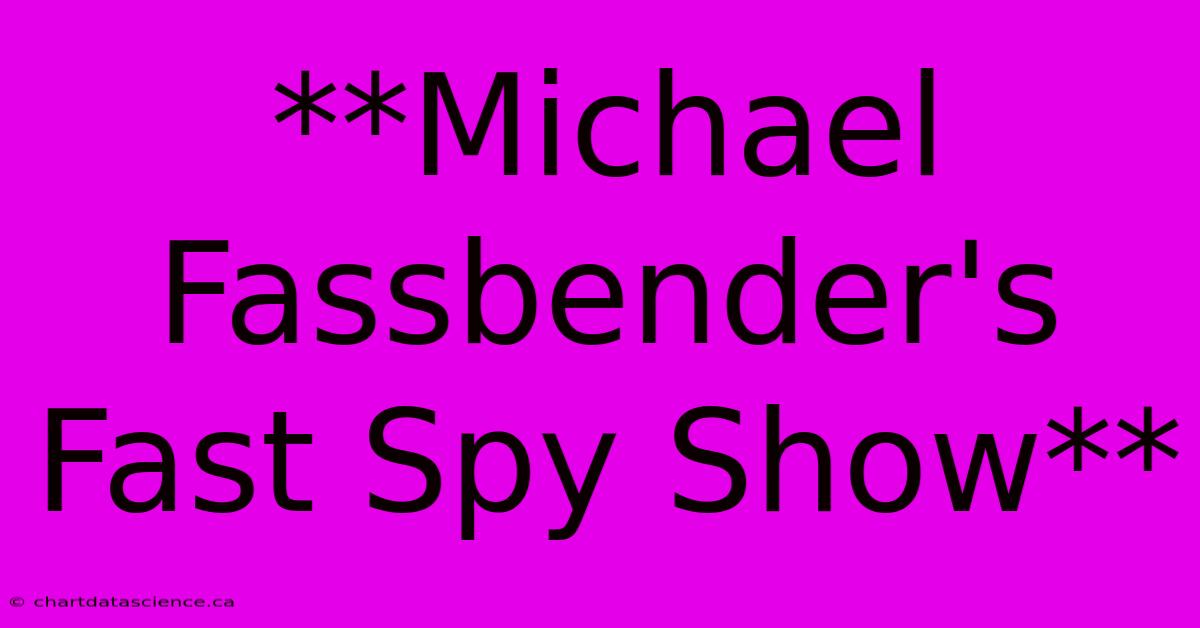 **Michael Fassbender's Fast Spy Show**