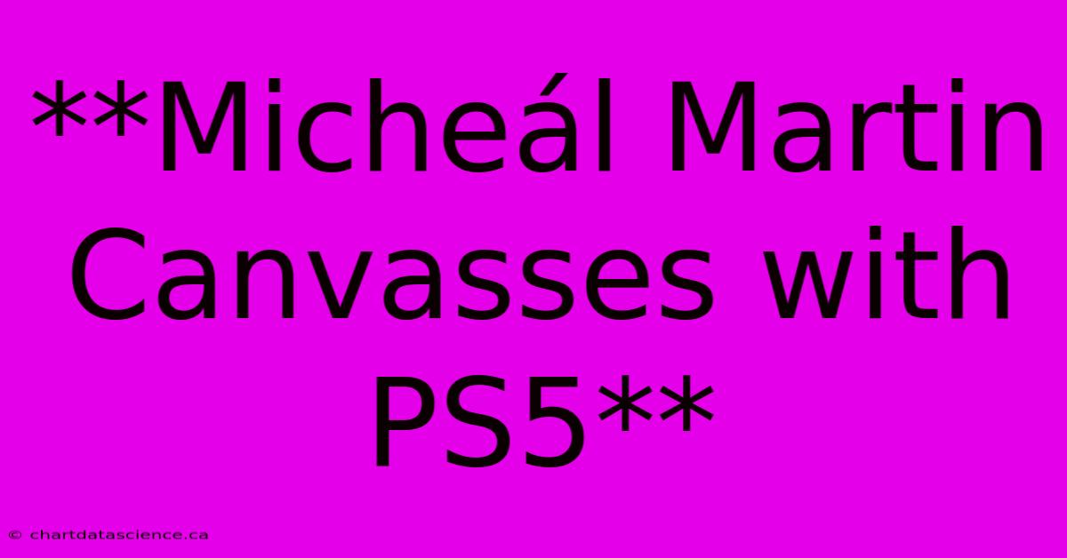 **Micheál Martin Canvasses With PS5**