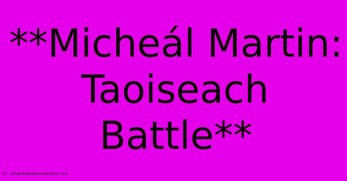 **Micheál Martin: Taoiseach Battle**